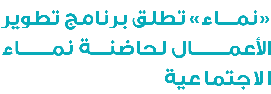 «نمـاء» تطلق برنامج تطوير الأعمــــــال لحاضنــــة نمــــــــاء الاجتماعية