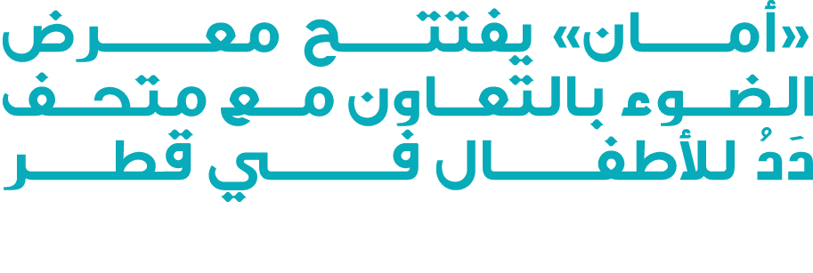 «أمــــان» يفتتــــح معــــــرض الضوء بالتعاون مع متحف دَدُ للأطفــــــال فــــــــي قطــــر