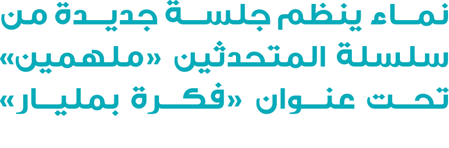 نماء ينظم جلسة جديدة من سلسلة المتحدثين «ملهمين» تحت عنوان «فكرة بمليار» 
