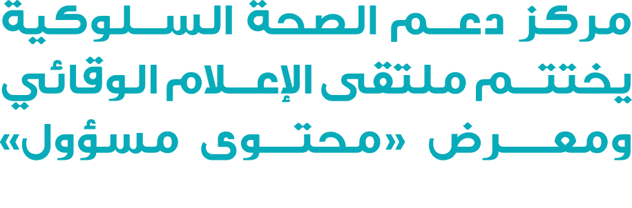 مركز دعم الصحة السلوكية يختتم ملتقى الإعلام الوقائي ومعـــرض «محتـوى مسؤول»