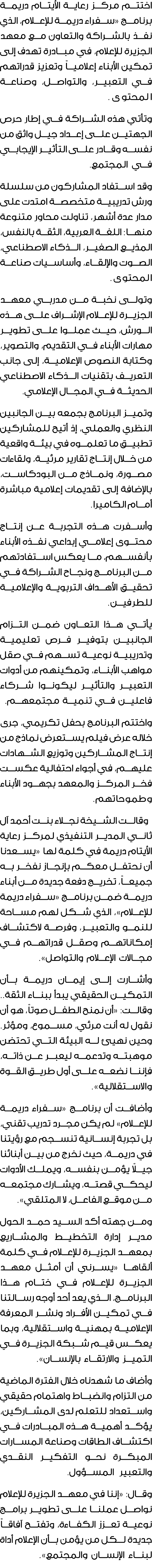 اختتم مركز رعاية الأيتام دريمة برنامج «سفراء دريمة للإعلام، الذي نفذ بالشراكة والتعاون مع معهد الجزيرة للإعلام، في مب...