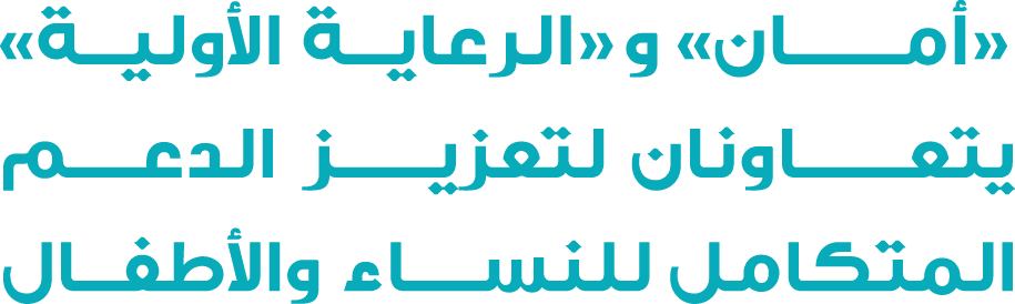 «أمـــــان» و«الرعاية الأولية» يتعـــــاونان لتعزيـــــــز الدعـــــم المتكامل للنســـــاء والأطفـــال