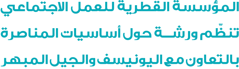 المؤسسة القطرية للعمل الاجتماعي تنظّم ورشة حول أساسيات المناصرة بالتعاون مع اليونيسف والجيل المبهر