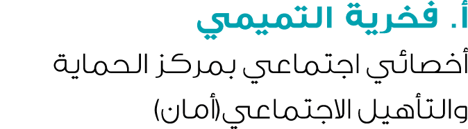 أ. فخرية التميمي أخصائي اجتماعي بمركز الحماية والتأهيل الاجتماعي(أمان) 