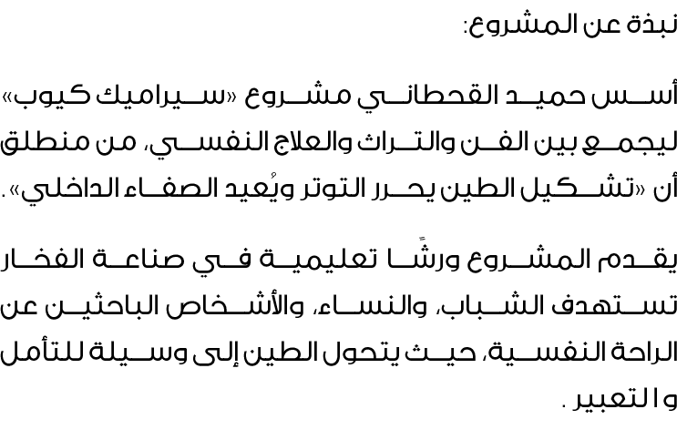 نبذة عن المشروع: أسس حميد القحطاني مشروع «سيراميك كيوب» ليجمع بين الفن والتراث والعلاج النفسي، من منطلق أن «تشكيل الط...